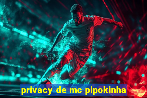 privacy de mc pipokinha